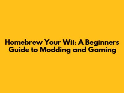 Homebrew Your Wii: A Beginner's Guide to Modding and Gaming