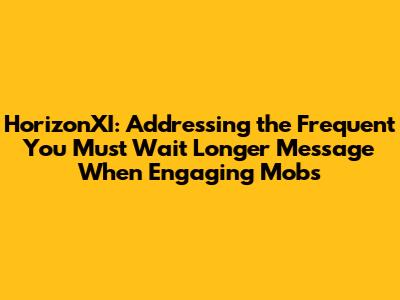 HorizonXI: Addressing the Frequent "You Must Wait Longer" Message When Engaging Mobs