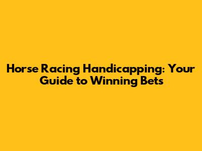 Horse Racing Handicapping: Your Guide to Winning Bets