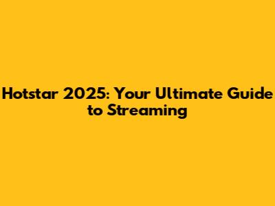 Hotstar 2025: Your Ultimate Guide to Streaming