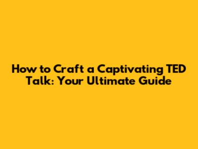 How to Craft a Captivating TED Talk: Your Ultimate Guide