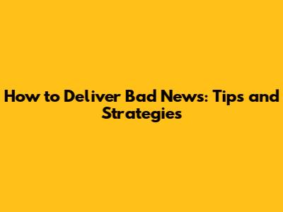 How to Deliver Bad News: Tips and Strategies