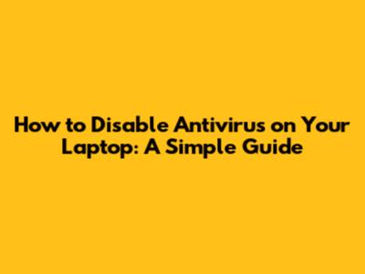 How to Disable Antivirus on Your Laptop: A Simple Guide