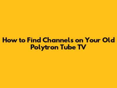 How to Find Channels on Your Old Polytron Tube TV