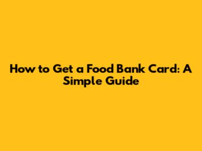 How to Get a Food Bank Card: A Simple Guide