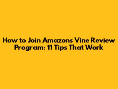 How to Join Amazon's Vine Review Program: 11 Tips That Work