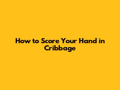 How to Score Your Hand in Cribbage
