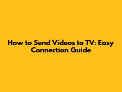 How to Send Videos to TV: Easy Connection Guide