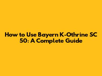 How to Use Bayern K-Othrine SC 50: A Complete Guide