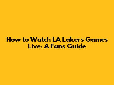 How to Watch LA Lakers Games Live: A Fan's Guide