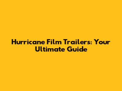 Hurricane Film Trailers: Your Ultimate Guide