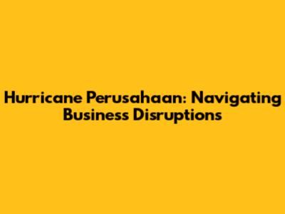 Hurricane Perusahaan: Navigating Business Disruptions