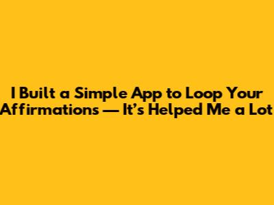 I Built a Simple App to Loop Your Affirmations — It’s Helped Me a Lot