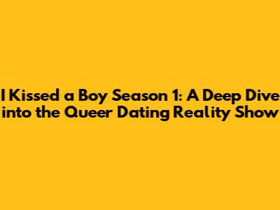 I Kissed a Boy Season 1: A Deep Dive into the Queer Dating Reality Show