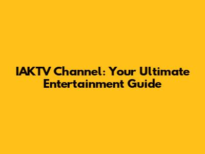 IAKTV Channel: Your Ultimate Entertainment Guide