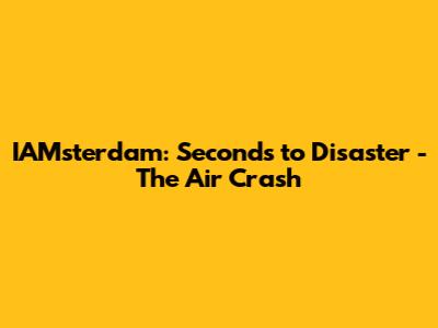 IAMsterdam: Seconds to Disaster - The Air Crash