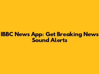 IBBC News App: Get Breaking News Sound Alerts