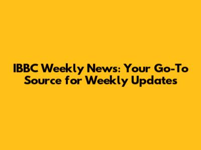 IBBC Weekly News: Your Go-To Source for Weekly Updates