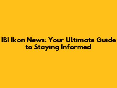 IBI Ikon News: Your Ultimate Guide to Staying Informed