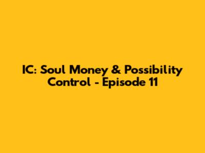 IC: Soul Money & Possibility Control - Episode 11