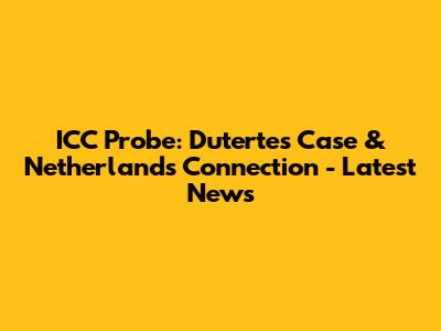 ICC Probe: Duterte's Case & Netherlands Connection - Latest News