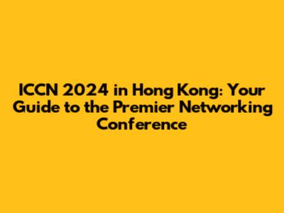 ICCN 2024 in Hong Kong: Your Guide to the Premier Networking Conference