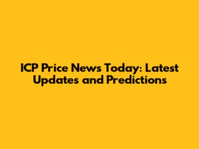 ICP Price News Today: Latest Updates and Predictions