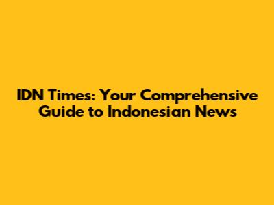 IDN Times: Your Comprehensive Guide to Indonesian News