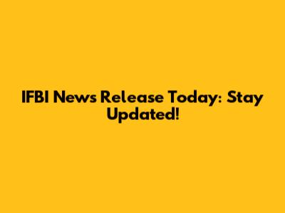 IFBI News Release Today: Stay Updated!