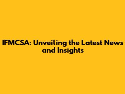 IFMCSA: Unveiling the Latest News and Insights