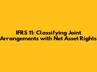 IFRS 11: Classifying Joint Arrangements with Net Asset Rights