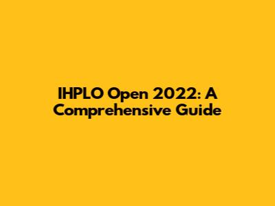 IHPLO Open 2022: A Comprehensive Guide