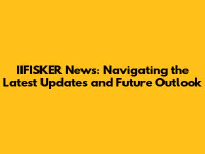 IIFISKER News: Navigating the Latest Updates and Future Outlook