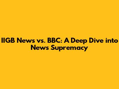 IIGB News vs. BBC: A Deep Dive into News Supremacy