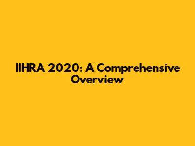 IIHRA 2020: A Comprehensive Overview