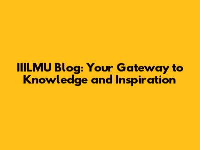 IIILMU Blog: Your Gateway to Knowledge and Inspiration
