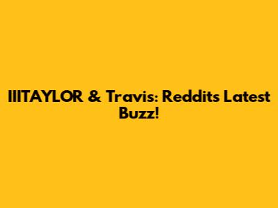 IIITAYLOR & Travis: Reddit's Latest Buzz!
