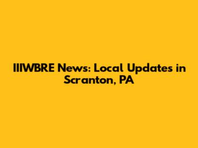 IIIWBRE News: Local Updates in Scranton, PA