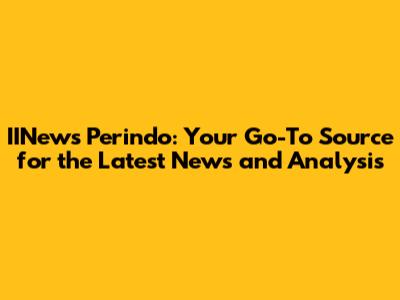 IINews Perindo: Your Go-To Source for the Latest News and Analysis