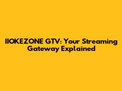 IIOKEZONE GTV: Your Streaming Gateway Explained