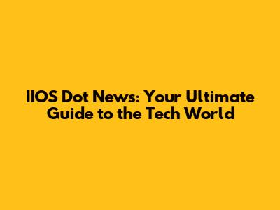 IIOS Dot News: Your Ultimate Guide to the Tech World