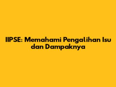 IIPSE: Memahami Pengalihan Isu dan Dampaknya