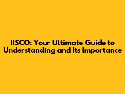 IISCO: Your Ultimate Guide to Understanding and Its Importance