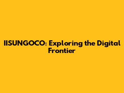 IISUNGOCO: Exploring the Digital Frontier