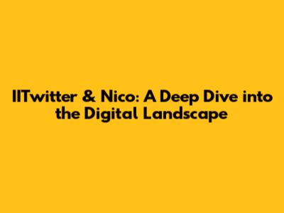 IITwitter & Nico: A Deep Dive into the Digital Landscape