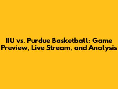 IIU vs. Purdue Basketball: Game Preview, Live Stream, and Analysis