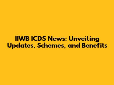 IIWB ICDS News: Unveiling Updates, Schemes, and Benefits