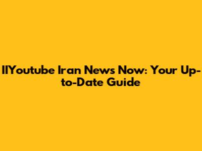 IIYoutube Iran News Now: Your Up-to-Date Guide