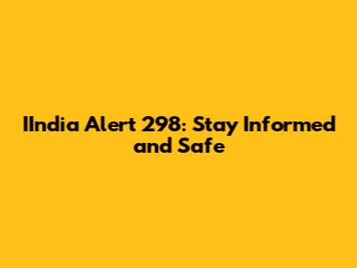 IIndia Alert 298: Stay Informed and Safe