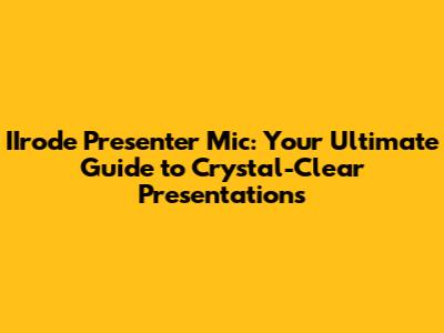IIrode Presenter Mic: Your Ultimate Guide to Crystal-Clear Presentations